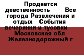 Продается девственность . . - Все города Развлечения и отдых » События, вечеринки и тусовки   . Московская обл.,Железнодорожный г.